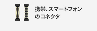 携帯、スマートフォンのコネクタ